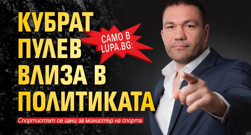 Само в Lupa.bg: Кубрат Пулев влиза в политиката