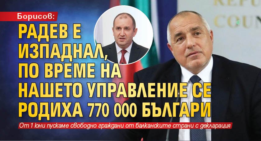 Борисов: Радев е изпаднал, по време на нашето управление се родиха 770 000 българи