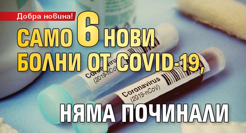 Добра новина! Само 6 нови бoлни от COVID-19, няма починали 