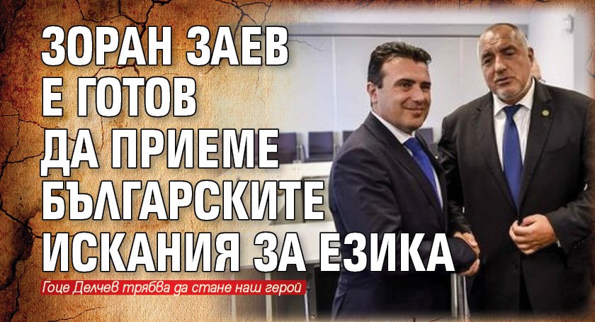 Зоран Заев е готов да приеме българските искания за езика 