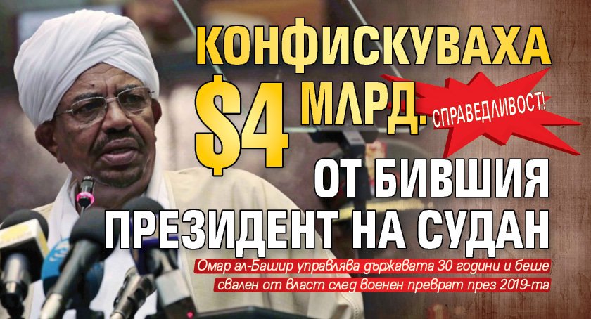 Справедливост! Конфискуваха $4 млрд. от бившия президент на Судан