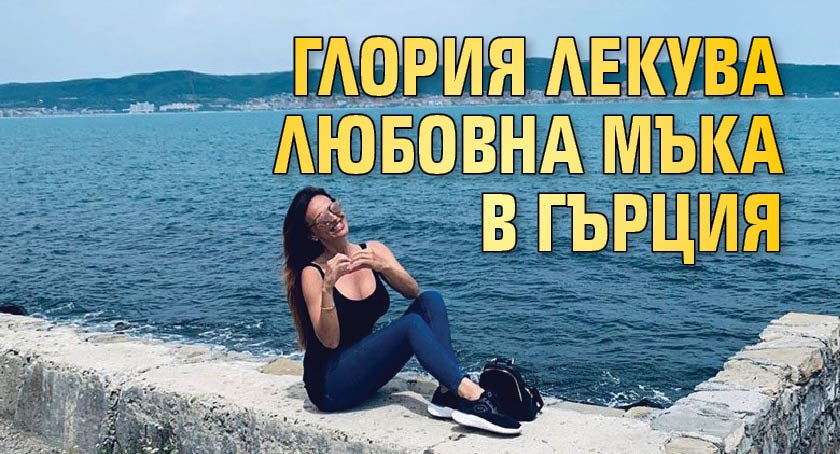 Глория лекува любовна мъка в Гърция