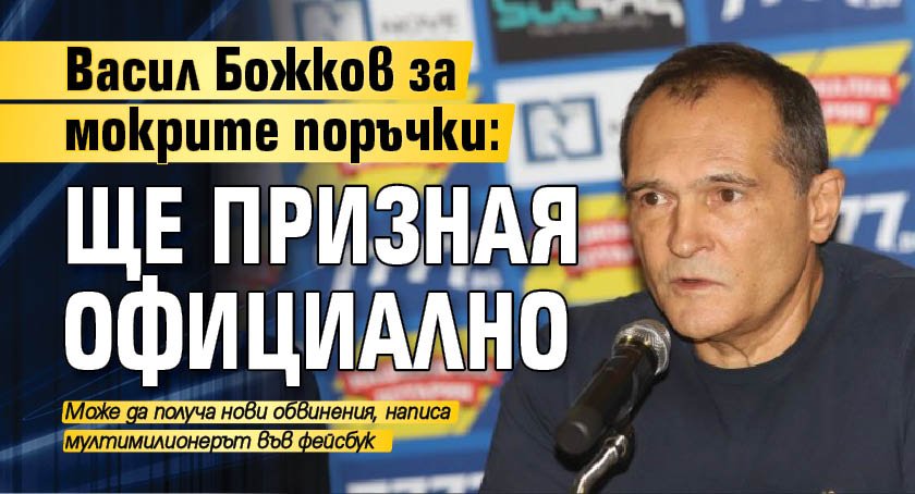 Васил Божков за мокрите поръчки: Ще призная официално