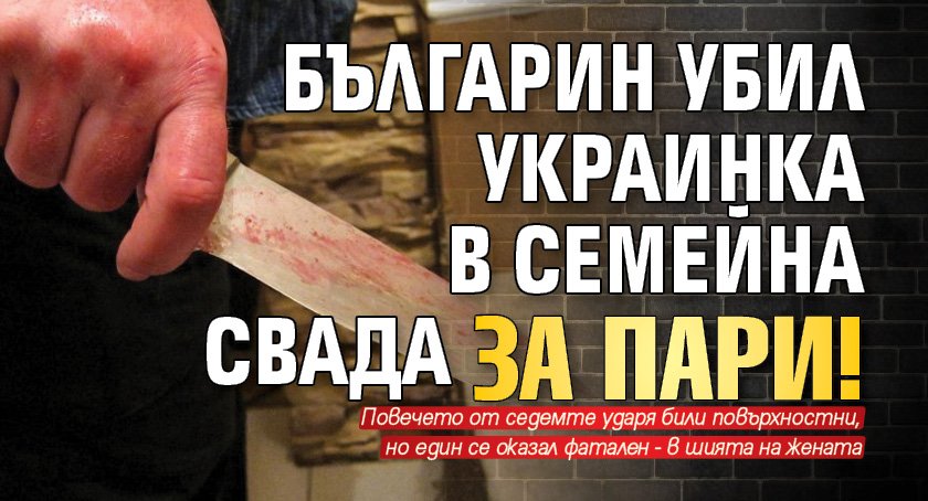 Българин убил украинка в семейна свада за пари!