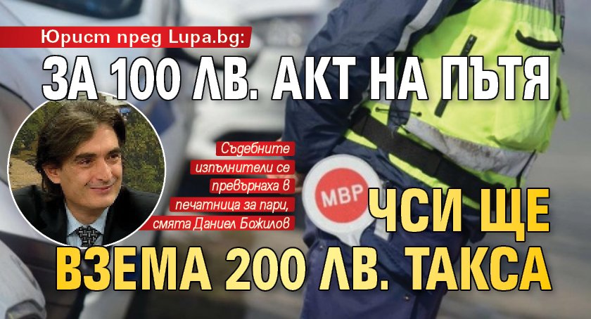 Юрист пред Lupa.bg: За 100 лв. акт на пътя ЧСИ ще взема 200 лв. такса