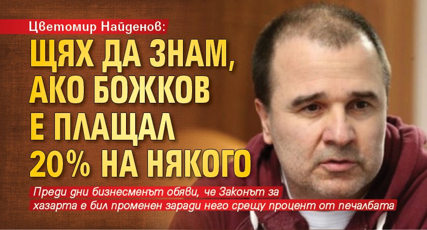 Цветомир Найденов: Щях да знам, ако Божков е плащал 20% на някого