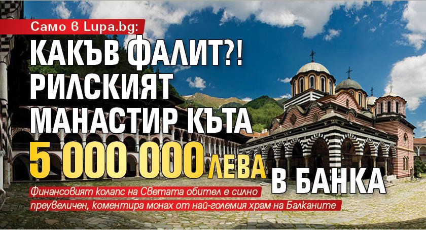 Само в Lupa.bg: Какъв фалит?! Рилският манастир къта 5 000 000 лв. в банка