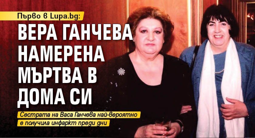 Първо в Lupa.bg: Вера Ганчева намерена мъртва в дома си