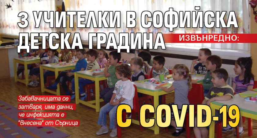 ИЗВЪНРЕДНО: 3 учителки в софийска детска градина с COVID-19