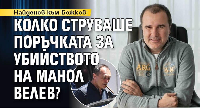 Найденов към Божков: Колко струваше поръчката за убийството на Манол Велев?