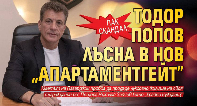 Пак скандал: Тодор Попов лъсна в нов „Апартаментгейт”