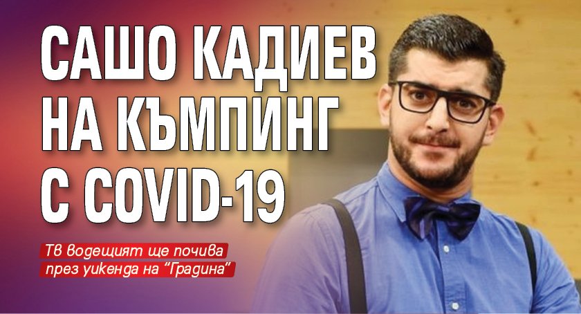 Сашо Кадиев на къмпинг с COVID-19