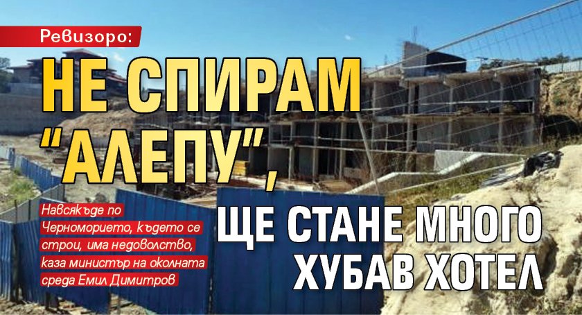 Ревизоро: Не спирам “Алепу”, ще стане много хубав хотел