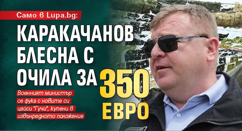 Само в Lupa.bg: Каракачанов блесна с очила за 350 евро 