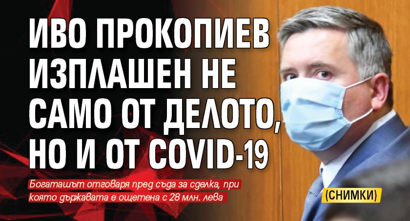 Иво Прокопиев изплашен не само от делото, но и от COVID-19 (СНИМКИ)