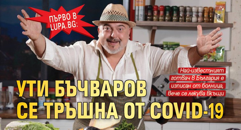 Първо в Lupa.bg: Ути Бъчваров се тръшна от Covid-19