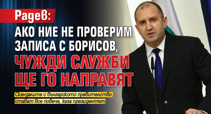 Радев: Ако ние не проверим записа с Борисов, чужди служби ще го направят 