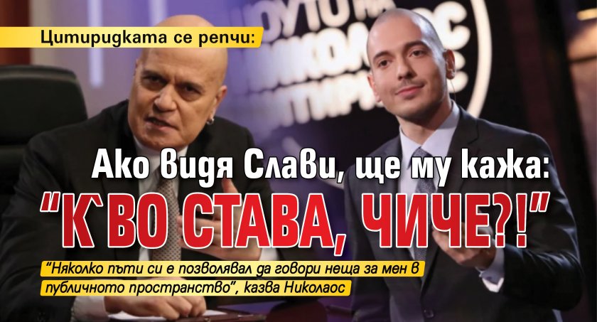 Цитиридката се репчи: Ако видя Слави, ще му кажа: "К`во става, чиче?!"