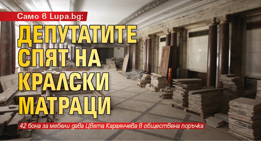 Само в Lupa.bg: Депутатите спят на кралски матраци 