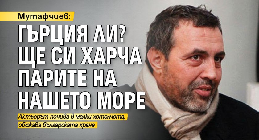 Мутафчиев: Гърция ли? Ще си харча парите на нашето море 