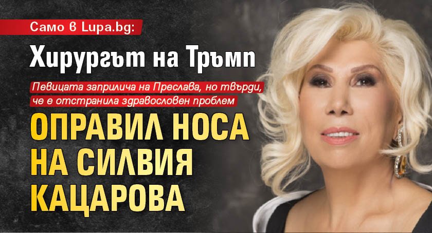 Само в Lupa.bg: Хирургът на Тръмп оправил носа на Силвия Кацарова