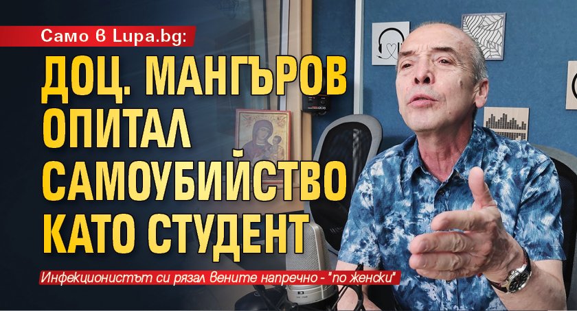 Само в Lupa.bg: Доц. Мангъров опитал самоубийство като студент