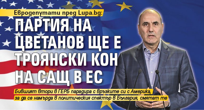 Евродепутати пред Lupa.bg: Партия на Цветанов ще е троянски кон на САЩ в ЕС