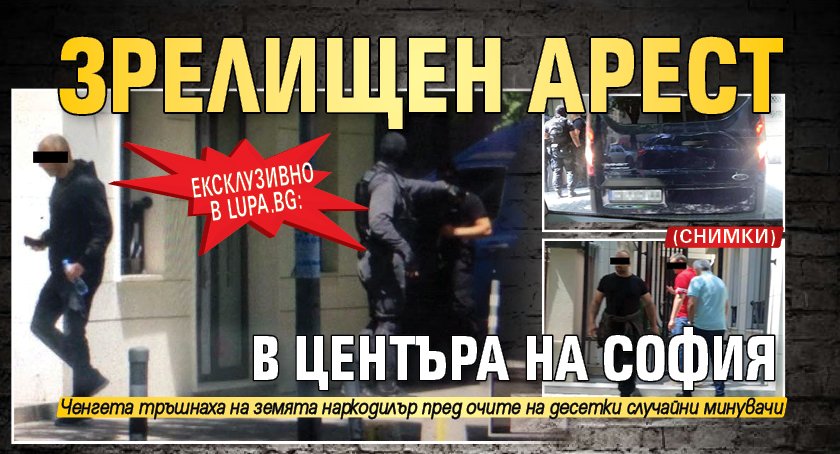 Ексклузивно в Lupa.bg: Зрелищен арест в центъра на София (СНИМКИ)