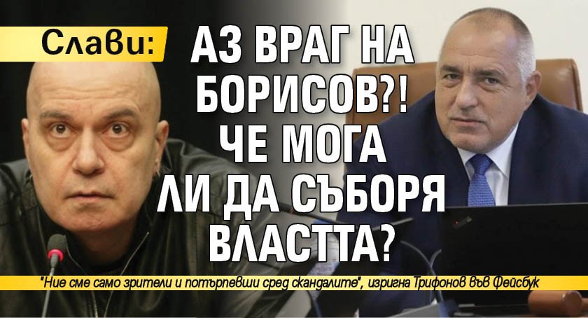 Слави: Аз враг на Борисов?! Че мога ли да съборя властта?