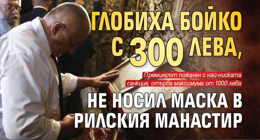 Глобиха Бойко с 300 лева, не носил маска в Рилския манастир 