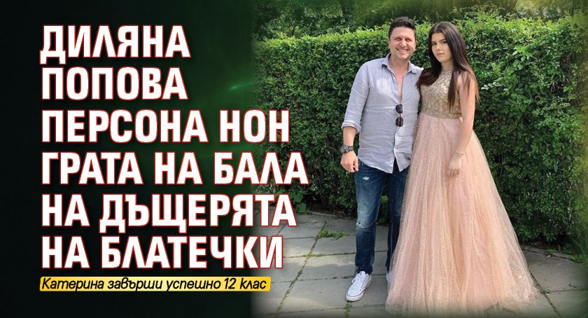 Диляна Попова персона нон грата на бала на дъщерята на Блатечки