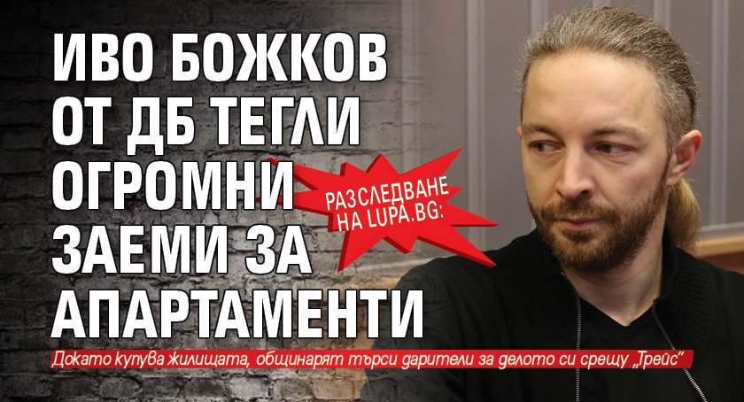 Разследване на Lupa.bg: Иво Божков от ДБ тегли огромни заеми за апартаменти