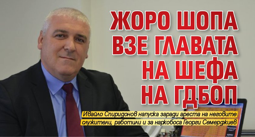 Жоро Шопа взе главата на шефа на ГДБОП 