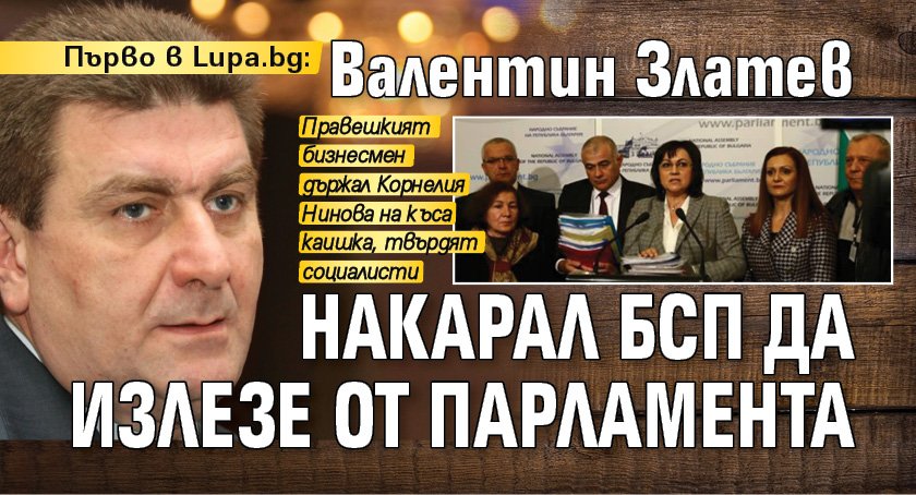 Първо в Lupa.bg: Валентин Златев накарал БСП да излезе от парламента