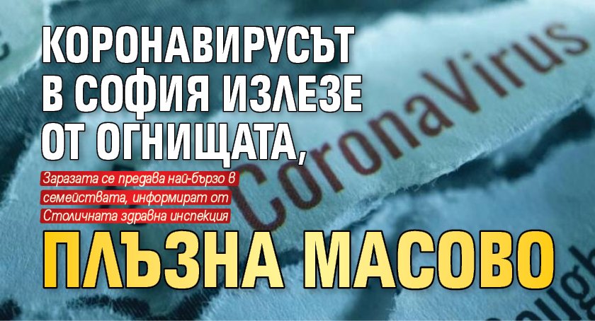 Коронавирусът в София излезе от огнищата, плъзна масово 