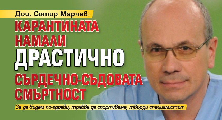 Доц. Сотир Марчев: Карантината намали драстично сърдечно-съдовата смъртност