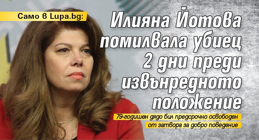 Само в Lupa.bg: Илияна Йотова помилвала убиец 2 дни преди извънредното положение