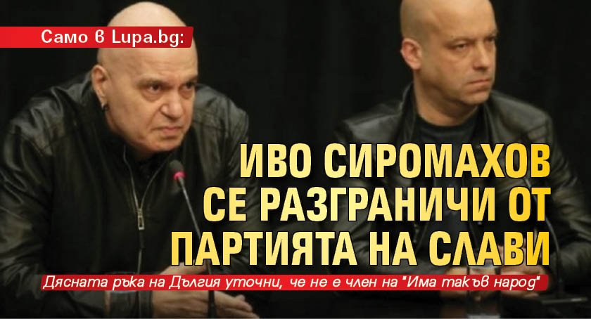 Само в Lupa.bg: Иво Сиромахов се разграничи от партията на Слави
