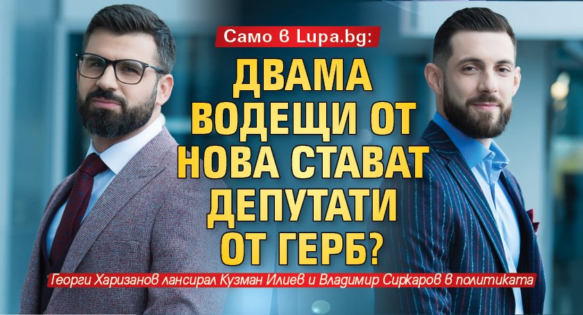 Само в Lupa.bg: Двама водещи от Нова стават депутати от ГЕРБ? 