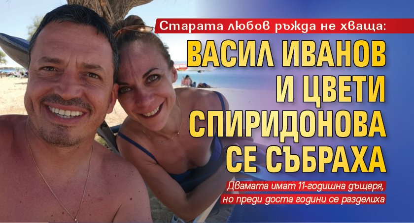 Старата любов ръжда не хваща: Васил Иванов и Цвети Спиридонова се събраха