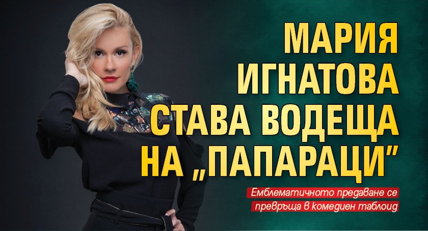 Мария Игнатова става водеща на „Папараци"