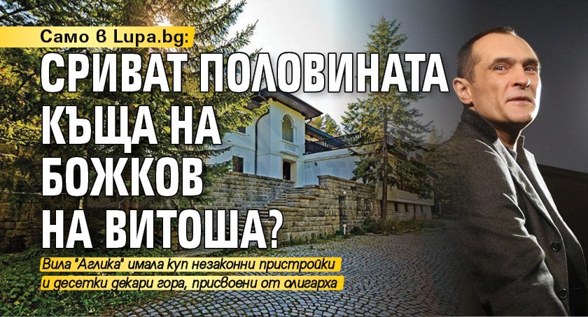 Само в Lupa.bg: Сриват половината къща на Божков на Витоша?