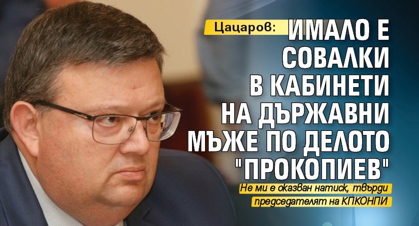 Цацаров: Имало е совалки в кабинети на държавни мъже по делото "Прокопиев"