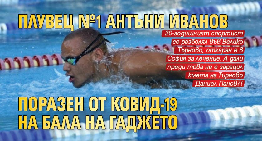 Плувец №1 Антъни Иванов поразен от Ковид-19 на бала на гаджето