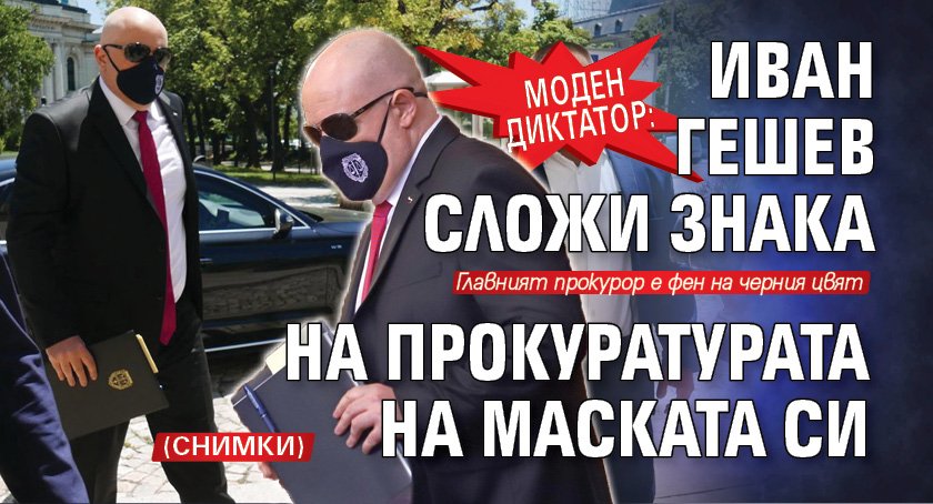 МОДЕН ДИКТАТОР: Иван Гешев сложи знака на прокуратурата на маската си (СНИМКИ)