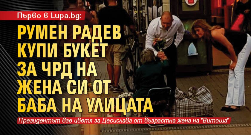 Първо в Lupa.bg: Румен Радев купи букет за ЧРД на жена си от баба на улицата
