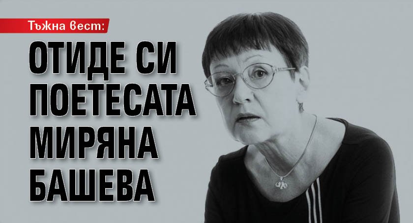 Тъжна вест: Отиде си поетесата Миряна Башева 