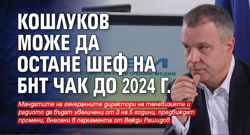 Кошлуков може да остане шеф на БНТ чак до 2024 г.