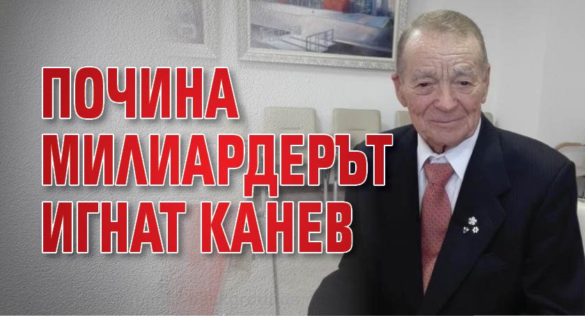 Почина милиардерът Игнат Канев 