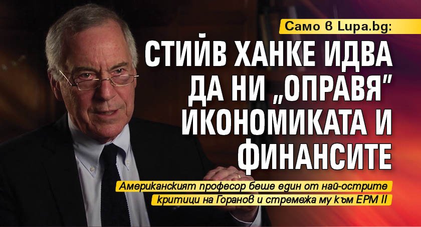 Само в Lupa.bg: Стийв Ханке идва да ни "оправя" икономиката и финансите